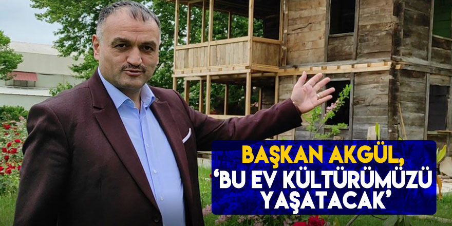 BAŞKAN AKGÜL, ‘BU EV KÜLTÜRÜMÜZÜ YAŞATACAK’