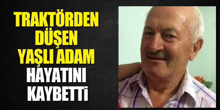 Traktörden düşen yaşlı adam hayatını kaybetti