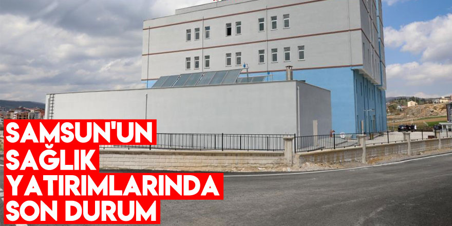 Samsun'un sağlık yatırımlarında son durum