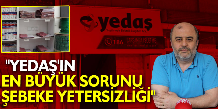 "YEDAŞ'IN EN BÜYÜK SORUNU ŞEBEKE YETERSİZLİĞİ"