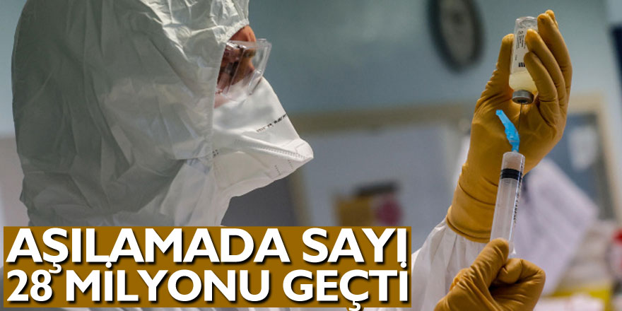 Aşılamada sayı 28 milyonu geçti