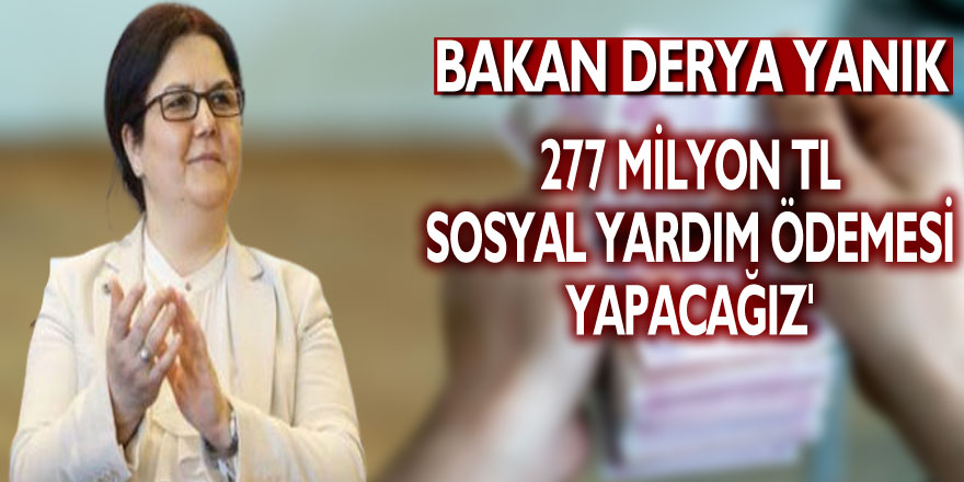 Bakan Yanık: '2,7 milyon ihtiyaç sahibine yaklaşık 277 milyon TL sosyal yardım ödemesi yapacağız'