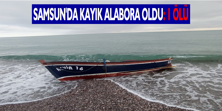 Samsun'da kayık alabora oldu: 1 ölü