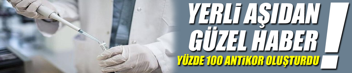 Yerli aşıdan güzel haber! Yüzde 100 antikor oluşturdu