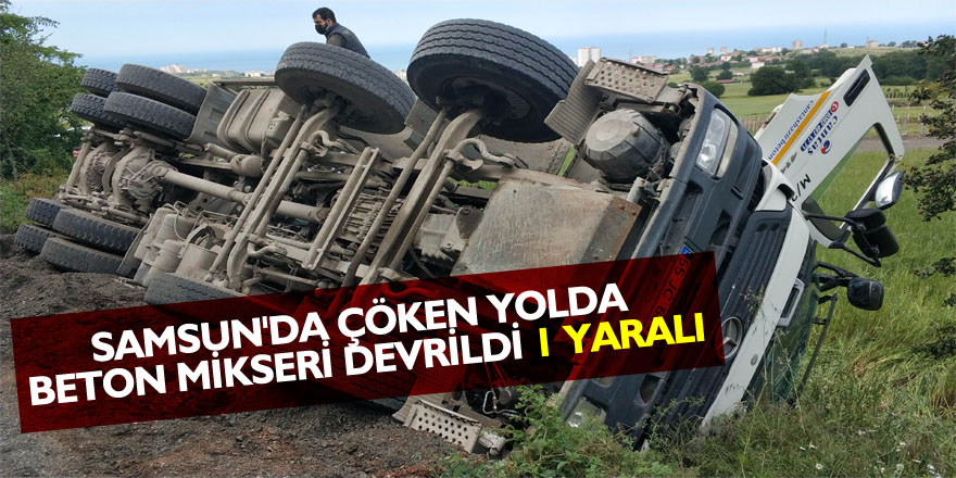 Samsun'da çöken yolda beton mikseri devrildi: 1 yaralı