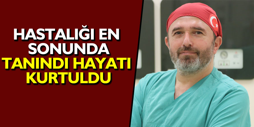 Hastalığı en sonunda ‘tanı’ndı, hayatı kurtuldu