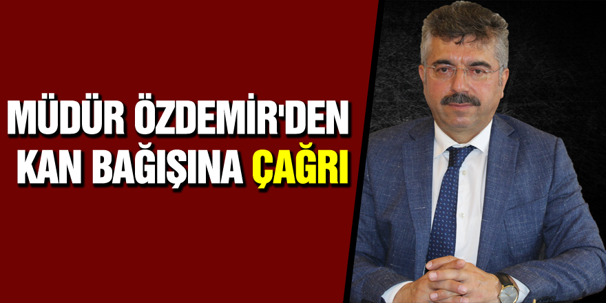 MÜDÜR ÖZDEMİR'DEN KAN BAĞIŞINA ÇAĞRI