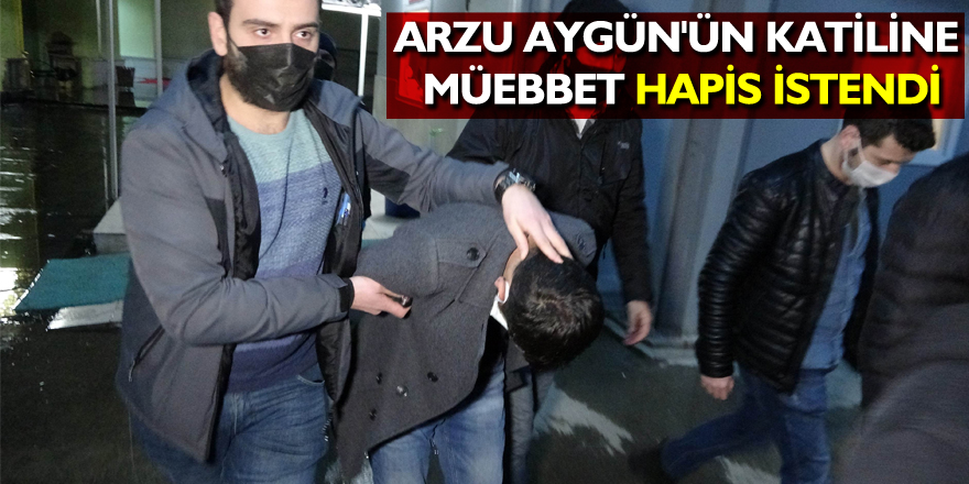 Arzu Aygün'ün katiline müebbet hapis istendi