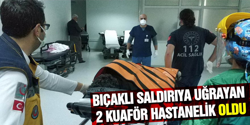 Bıçaklı saldırıya uğrayan 2 kuaför hastanelik oldu