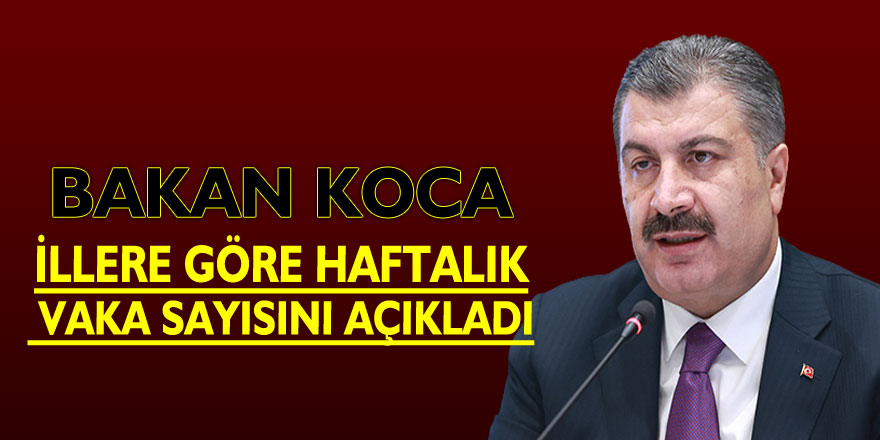 Bakan Koca illere göre haftalık vaka sayısını açıkladı