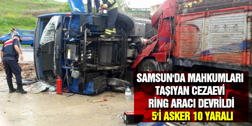 Samsun'da mahkumları taşıyan cezaevi ring aracı devrildi: 5'i asker 10 yaralı