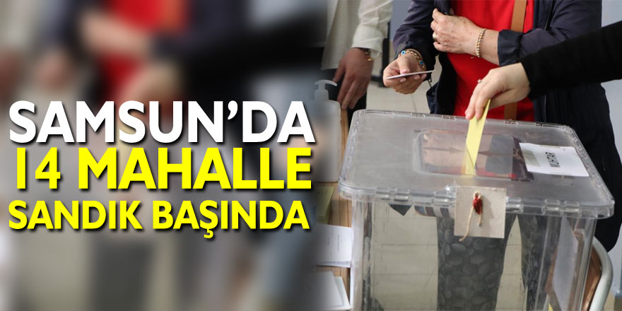 Samsun’da 14 mahalle sandık başında