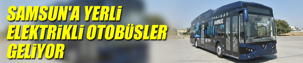 Samsun'a yerli elektrikli otobüsler geliyor