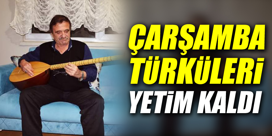 Çarşamba Türküleri Yetim kaldı!