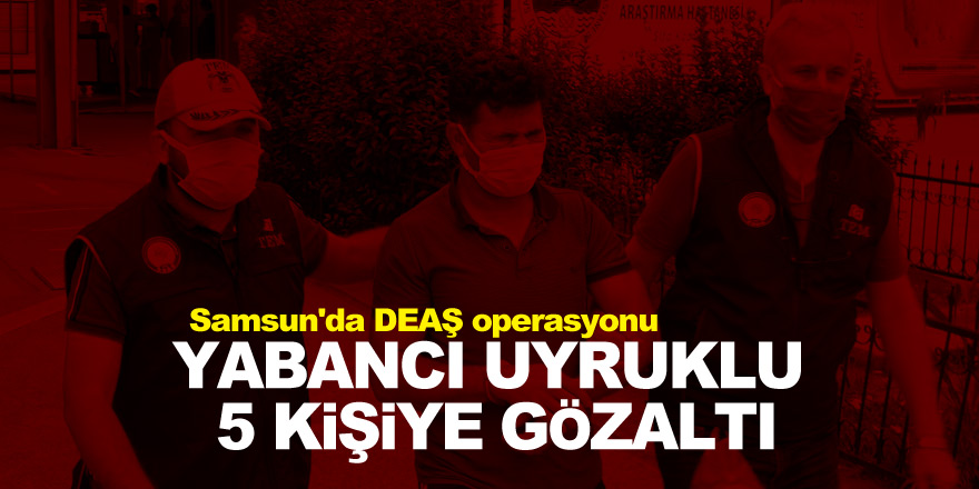 Samsun'da DEAŞ operasyonu: Yabancı uyruklu 5 kişiye gözaltı 
