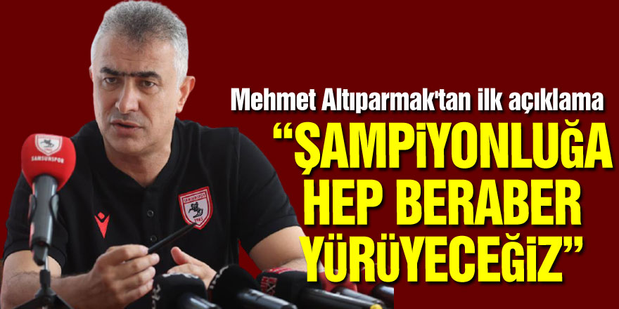 Mehmet Altıparmak'tan ilk açıklama: “Şampiyonluğa hep beraber yürüyeceğiz”