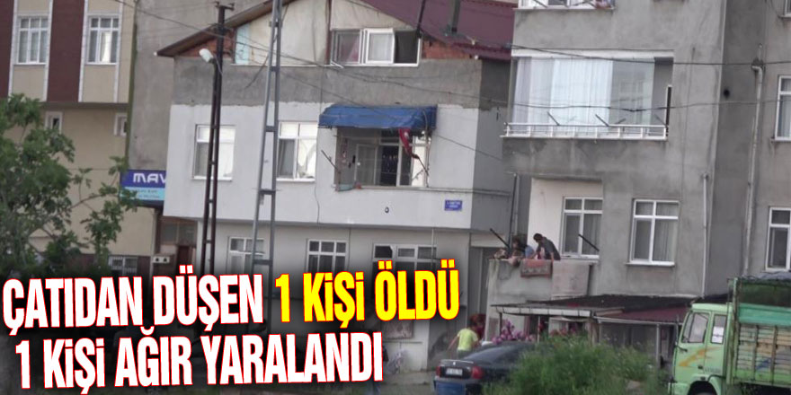 Çatıdan düşen 1 kişi öldü, 1 kişi ağır yaralandı