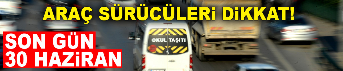 Milyonlarca araç sürücüsü için son gün 30 Haziran