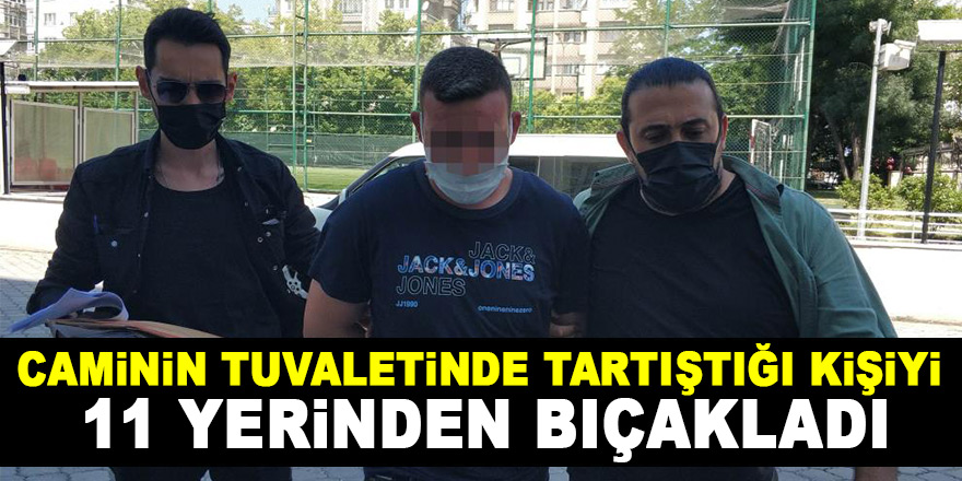 Caminin tuvaletinde tartıştığı kişiyi 11 yerinden bıçakladı