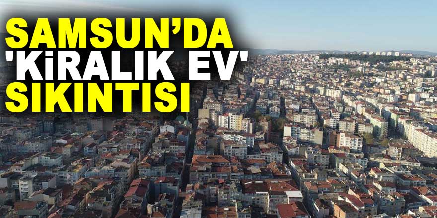 Samsun’da 'kiralık ev' sıkıntısı