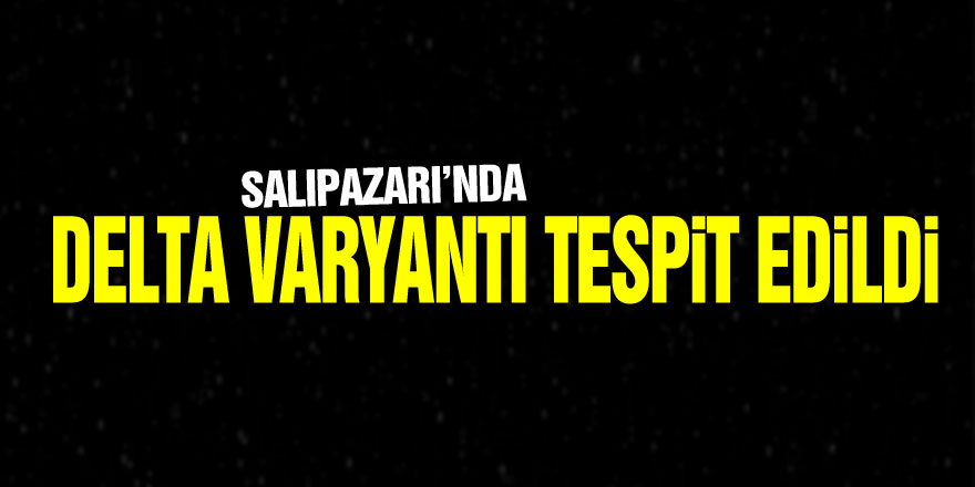 SALIPAZARI’NDA DELTA VARYANTI TESPİT EDİLDİ