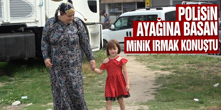 Polisin ayağına basan minik Irmak konuştu