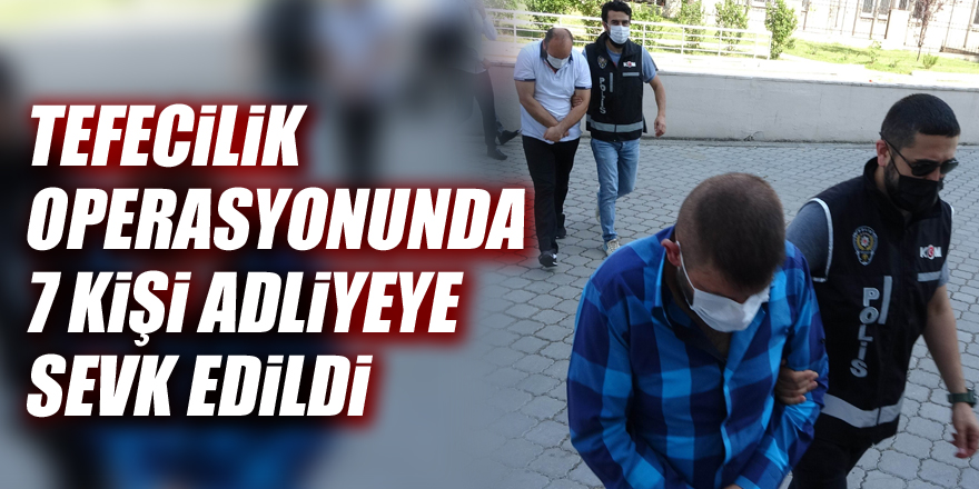 Samsun'da tefecilik operasyonunda 7 kişi adliyeye sevk edildi