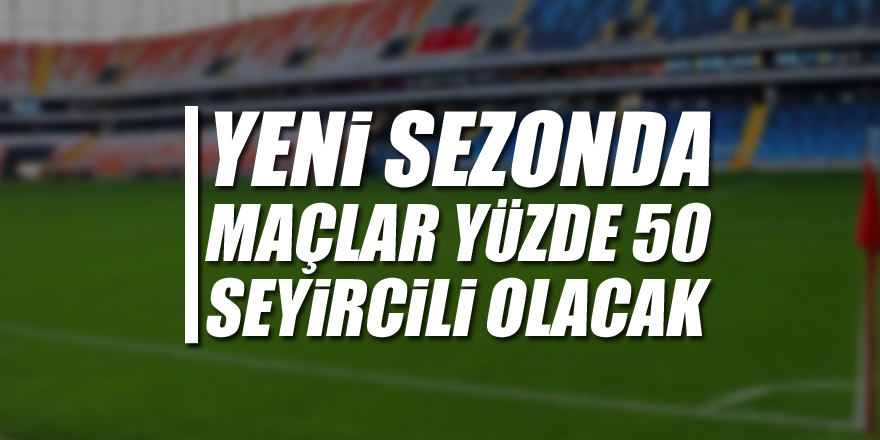 Yeni sezonda maçlar yüzde 50 seyircili olacak