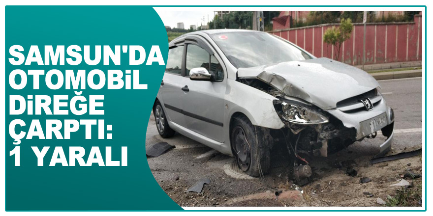 Samsun'da otomobil direğe çarptı: 1 yaralı