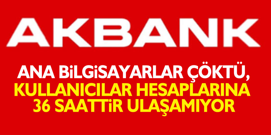 Akbank'ta ana bilgisayarlar çöktü, kullanıcılar hesaplarına 36 saattir ulaşamıyor