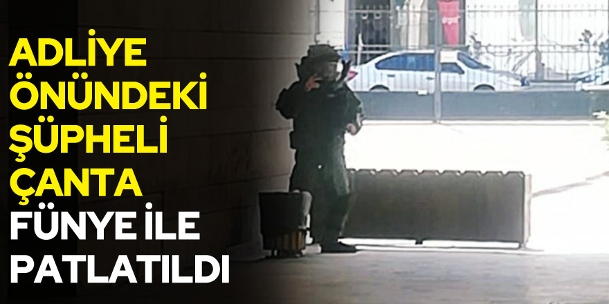 Adliye önündeki şüpheli çanta fünye ile patlatıldı