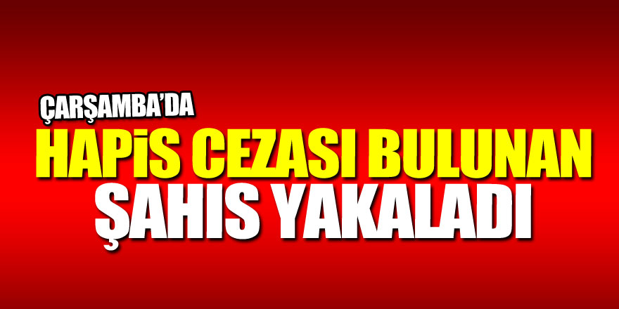 HAPİS CEZASI BULUNAN ŞAHIS YAKALANDI