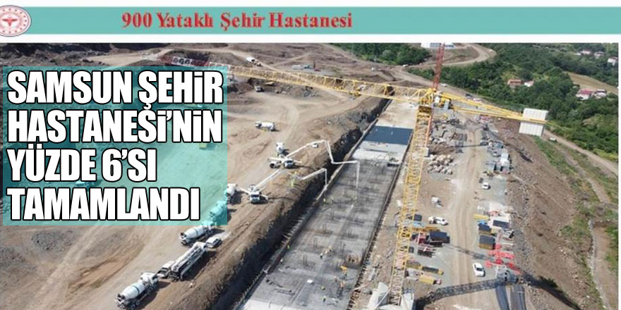 1 milyar 69 milyon TL (KDV hariç) proje bedelli 900 yataklı Samsun Şehir Hastanesi inşaatının yüzde 6’sı tamamlandı.