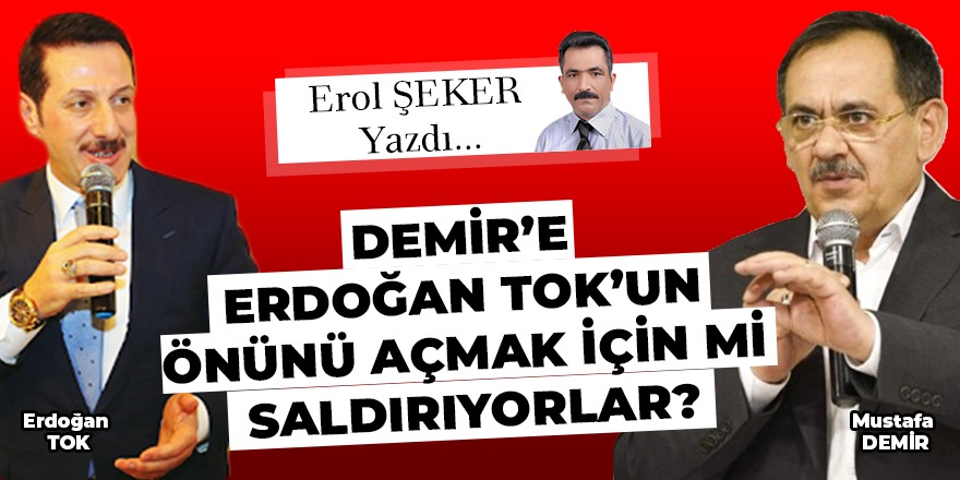 DEMİR’E ERDOĞAN TOK’UN ÖNÜNÜ AÇMAK İÇİN Mİ SALDIRIYORLAR?