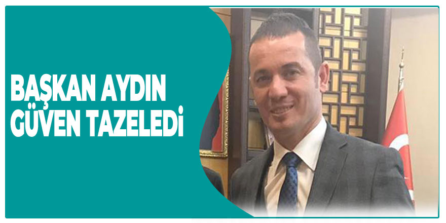 Başkan Aydın güven tazeledi