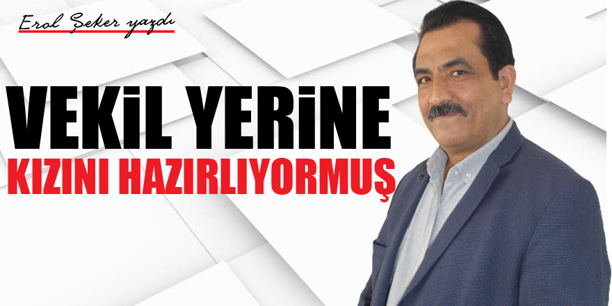 VEKİL YERİNE KIZINI HAZIRLIYORMUŞ