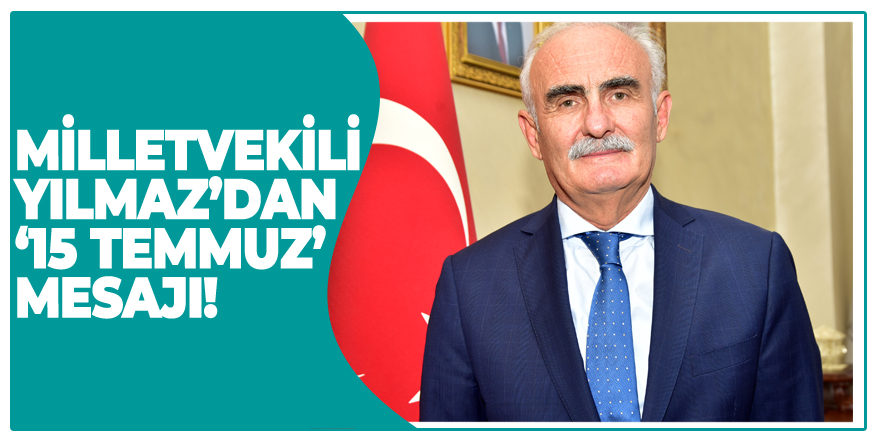 Milletvekili Yılmaz’dan ‘15 Temmuz’ mesajı!