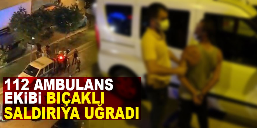 112 ambulans ekibi bıçaklı saldırıya uğradı: 2 gözaltı