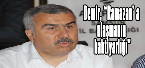 Demir, “Ramazan’ a ulaşmanın bahtiyarlığı”