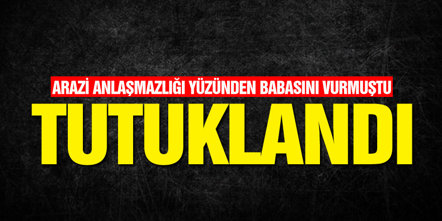 Babasını tüfekle yaralayan şahıs tutuklandı