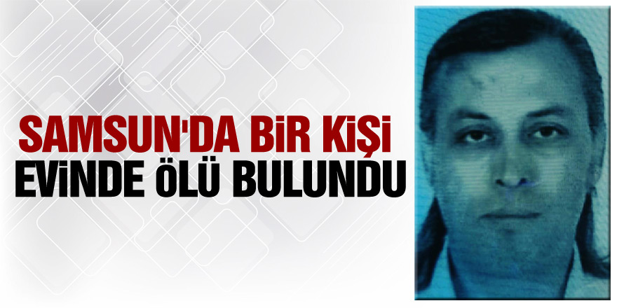 Samsun'da bir kişi evinde ölü bulundu