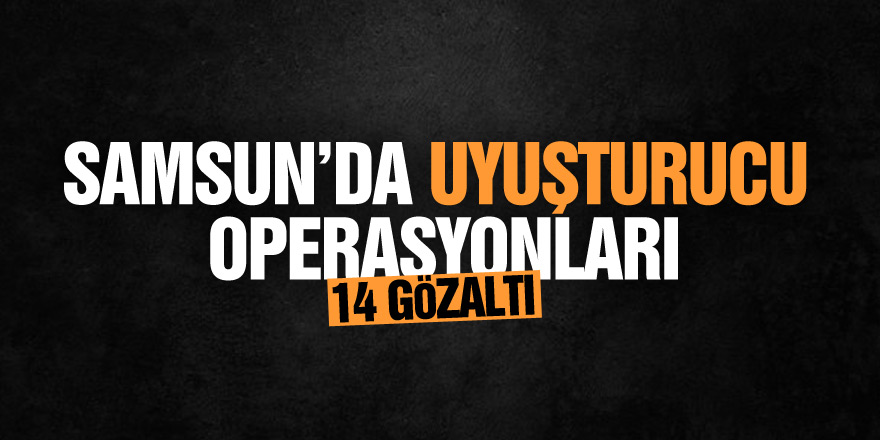 Samsun’da uyuşturucu operasyonları: 14 gözaltı