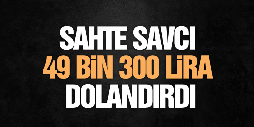 Samsun'da sahte savcı 49 bin 300 lira dolandırdı