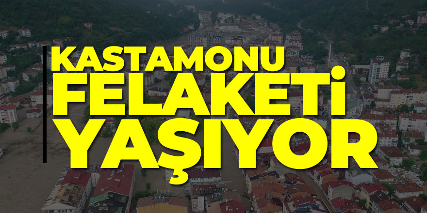 Kastamonu felaketi yaşıyor