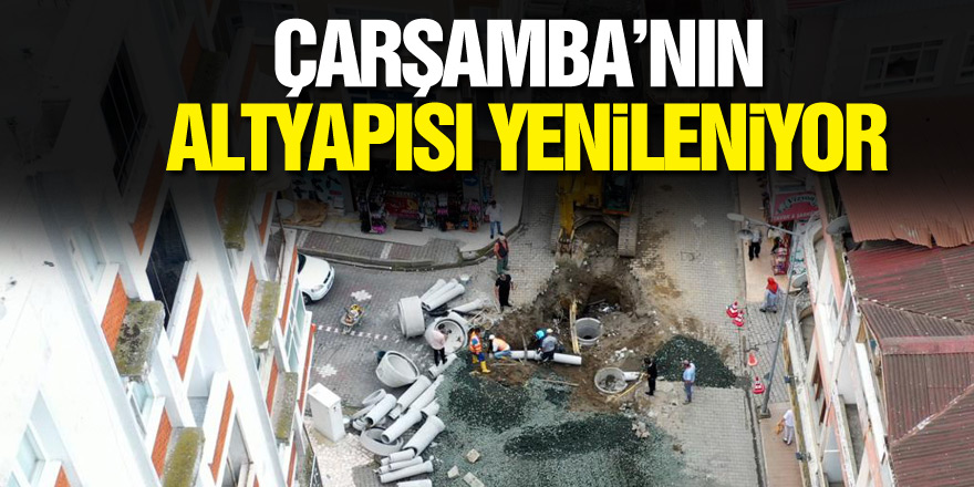 ÇARŞAMBA’NIN ALTYAPISI YENİLENİYOR