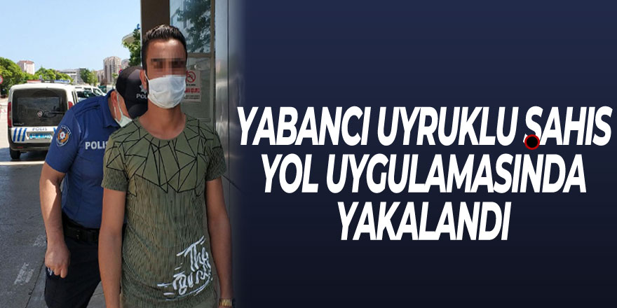 DEAŞ'tan aranan yabancı uyruklu şahıs yol uygulamasında yakalandı