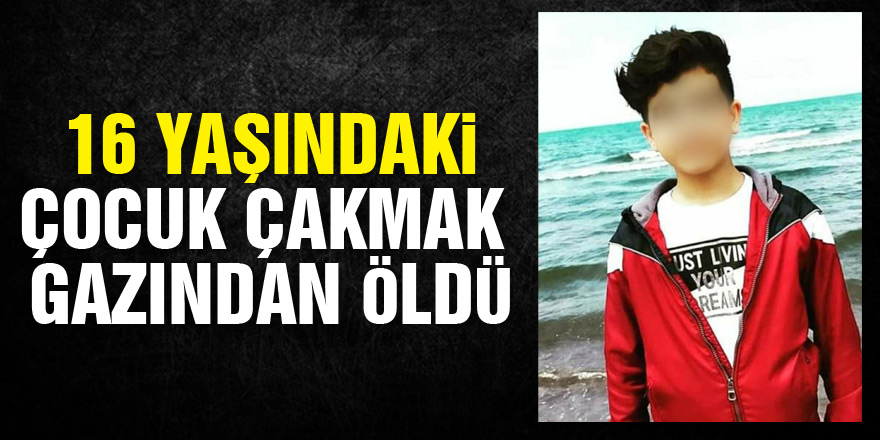 Samsun'da 16 yaşındaki çocuk çakmak gazından öldü