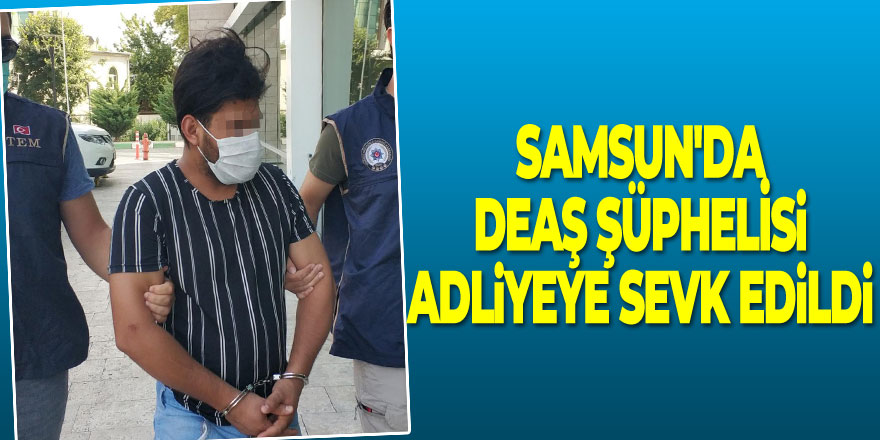 Samsun'da DEAŞ şüphelisi adliyeye sevk edildi