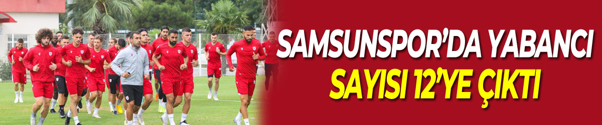 Samsunspor’da yabancı sayısı 12’ye çıktı