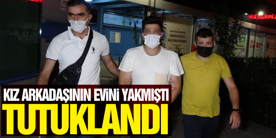 Uzaklaştırma kararı olan kız arkadaşının evini yakan genç tutuklandı